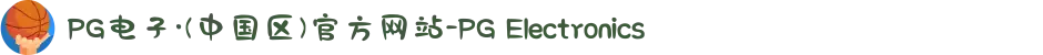 PG电子·(中国区)官方网站-PG Electronics